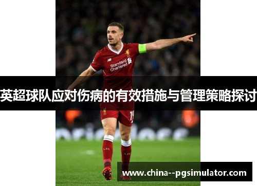 英超球队应对伤病的有效措施与管理策略探讨 英超球队应对伤病的有效措施与管理策略探讨