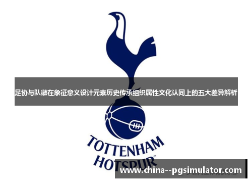 足协与队徽在象征意义设计元素历史传承组织属性文化认同上的五大差异解析
