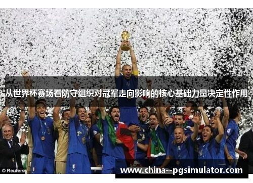 从世界杯赛场看防守组织对冠军走向影响的核心基础力量决定性作用 从世界杯赛场看防守组织对冠军走向影响的核心基础力量决定性作用