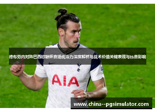 德布劳内对阵巴西欧联杯赛场统治力深度解析与战术价值关键表现与比赛影响 德布劳内对阵巴西欧联杯赛场统治力深度解析与战术价值关键表现与比赛影响