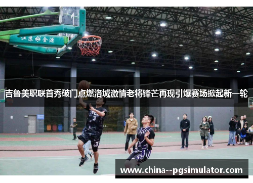 吉鲁美职联首秀破门点燃洛城激情老将锋芒再现引爆赛场掀起新一轮