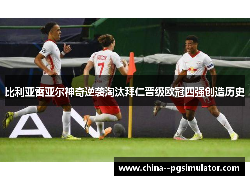 比利亚雷亚尔神奇逆袭淘汰拜仁晋级欧冠四强创造历史