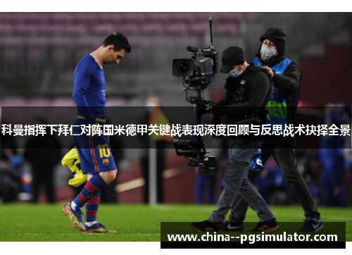 科曼指挥下拜仁对阵国米德甲关键战表现深度回顾与反思战术抉择全景 科曼指挥下拜仁对阵国米德甲关键战表现深度回顾与反思战术抉择全景