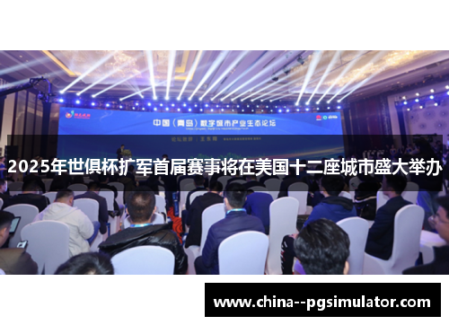 2025年世俱杯扩军首届赛事将在美国十二座城市盛大举办