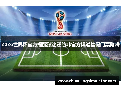 2026世界杯官方提醒球迷谨防非官方渠道售假门票陷阱 2026世界杯官方提醒球迷谨防非官方渠道售假门票陷阱