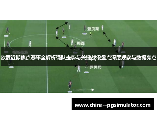 欧冠近期焦点赛事全解析强队走势与关键战役盘点深度观察与数据亮点 欧冠近期焦点赛事全解析强队走势与关键战役盘点深度观察与数据亮点