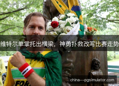 维特尔单掌托出横梁，神勇扑救改写比赛走势